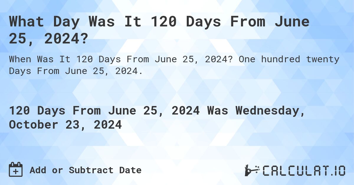 What Day Was It 120 Days From June 25, 2024?. One hundred twenty Days From June 25, 2024.