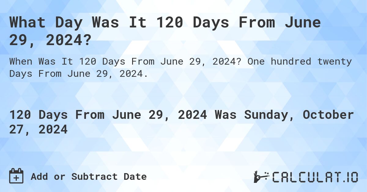 What Day Was It 120 Days From June 29, 2024?. One hundred twenty Days From June 29, 2024.