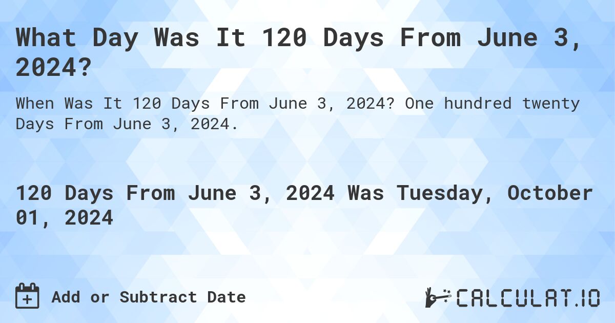 What Day Was It 120 Days From June 3, 2024?. One hundred twenty Days From June 3, 2024.