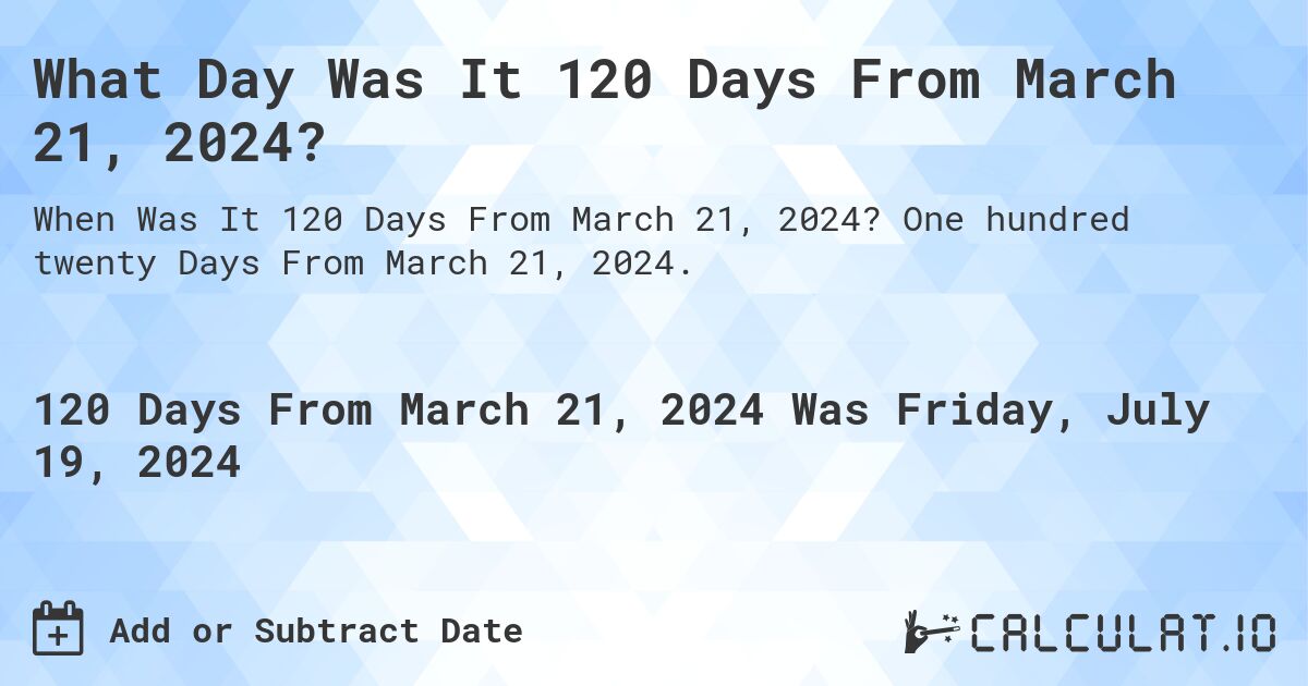 What Day Was It 120 Days From March 21, 2024?. One hundred twenty Days From March 21, 2024.