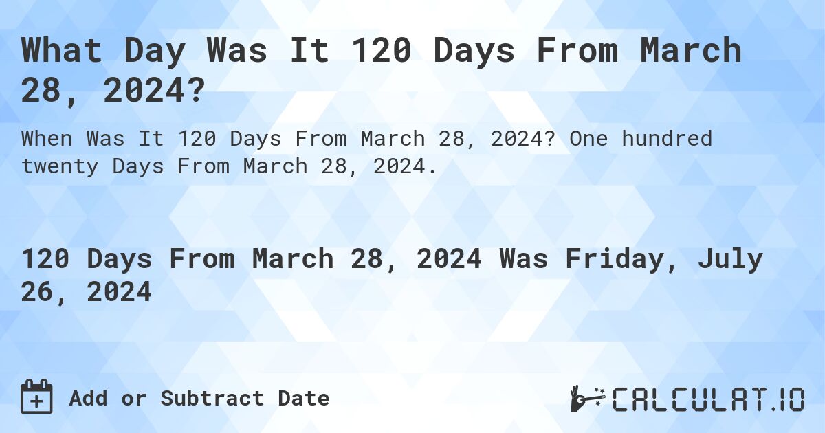 What Day Was It 120 Days From March 28, 2024?. One hundred twenty Days From March 28, 2024.