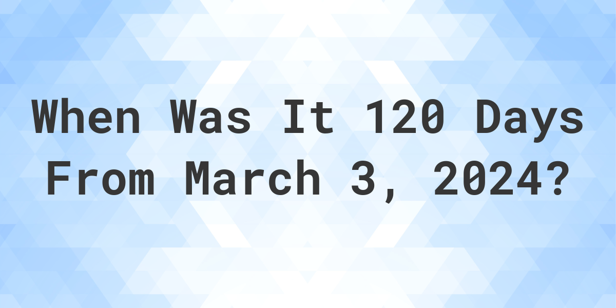 what-day-was-it-120-days-from-march-3-2023-calculatio