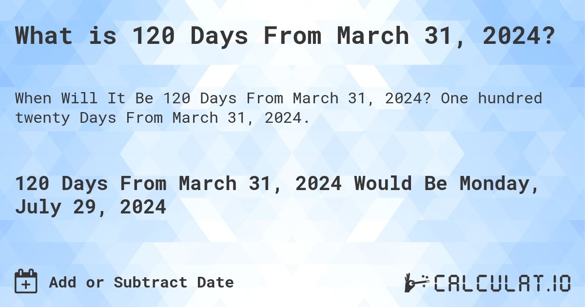 What is 120 Days From March 31, 2024?. One hundred twenty Days From March 31, 2024.