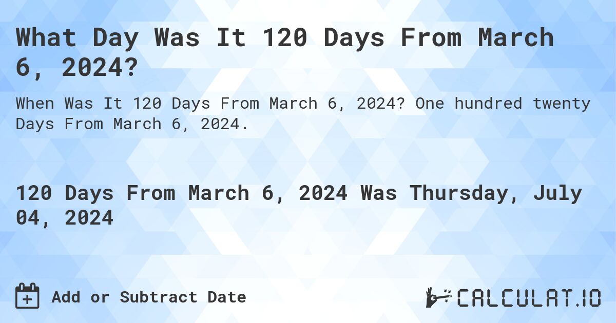 What Day Was It 120 Days From March 6, 2024?. One hundred twenty Days From March 6, 2024.