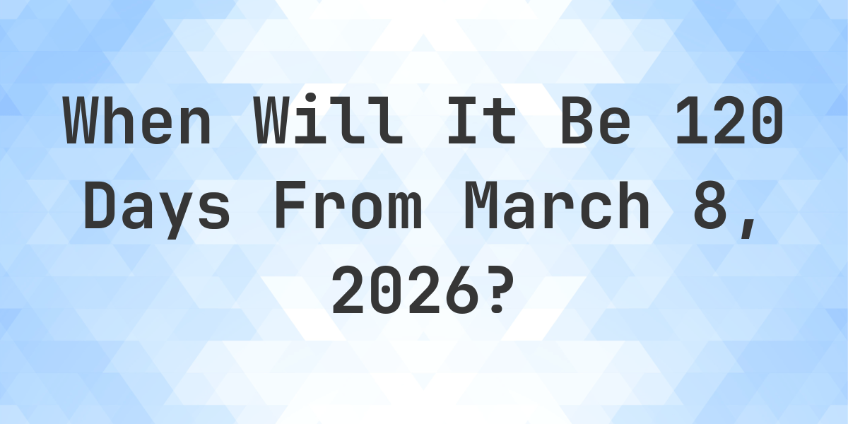 What is 120 days from march 8 2024 calculatio