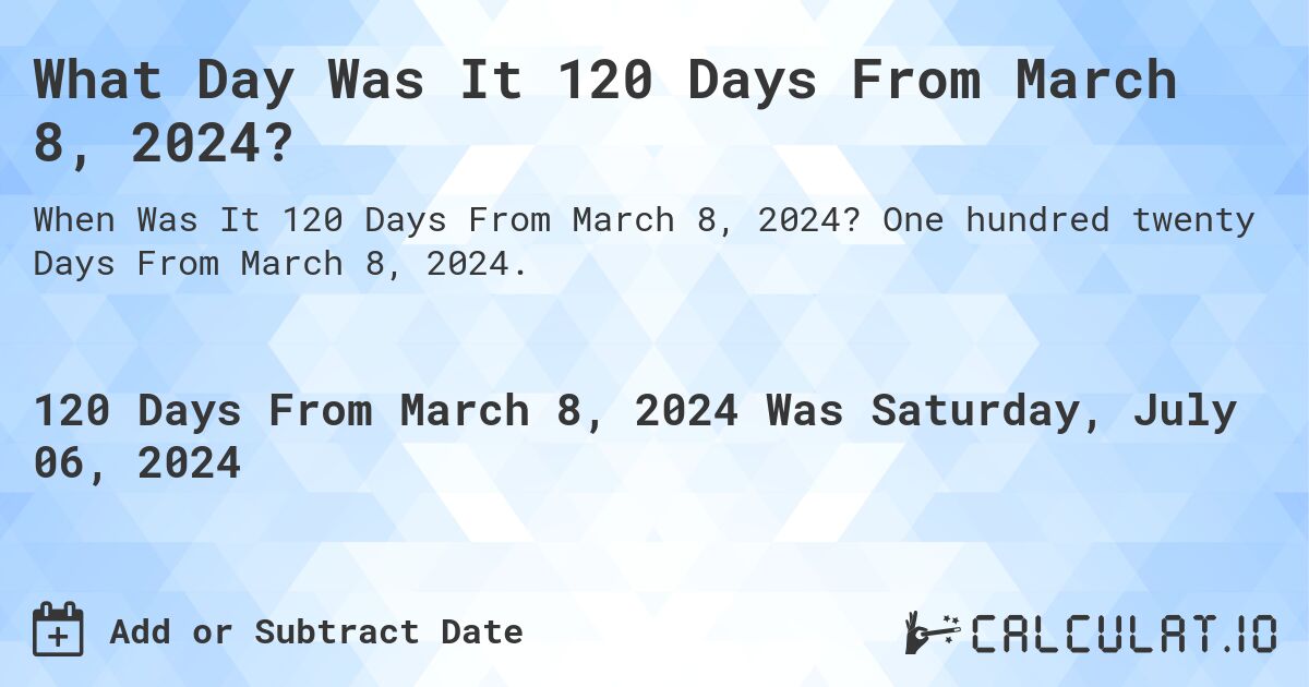 What Day Was It 120 Days From March 8, 2024?. One hundred twenty Days From March 8, 2024.