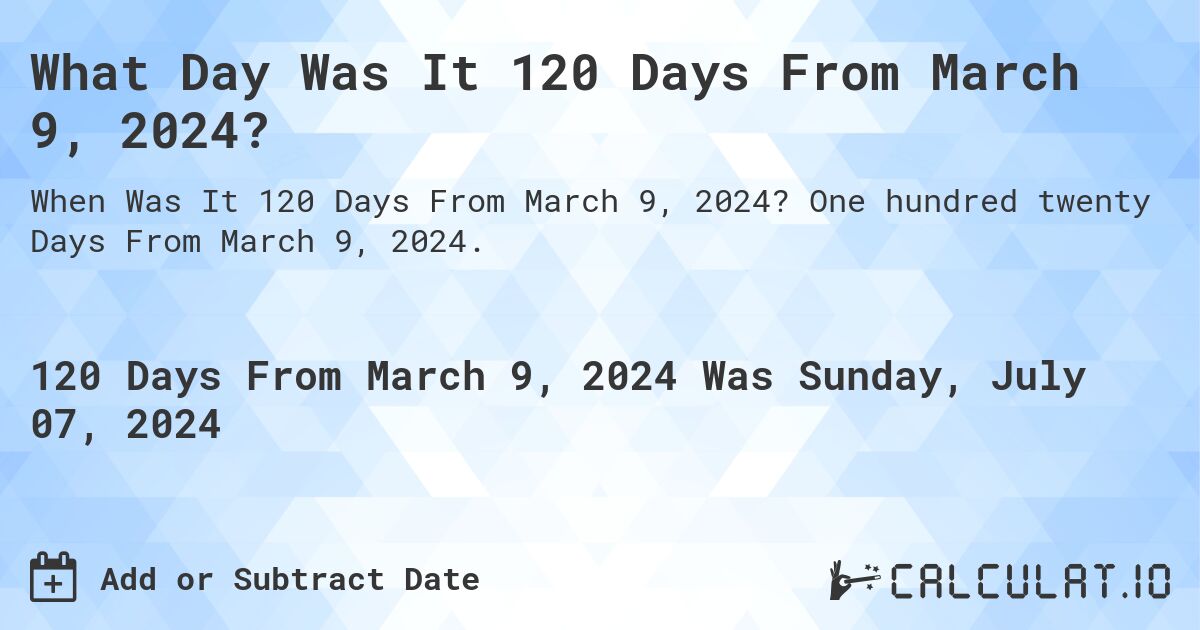 What Day Was It 120 Days From March 9, 2024?. One hundred twenty Days From March 9, 2024.