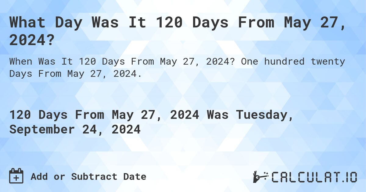 What Day Was It 120 Days From May 27, 2024?. One hundred twenty Days From May 27, 2024.