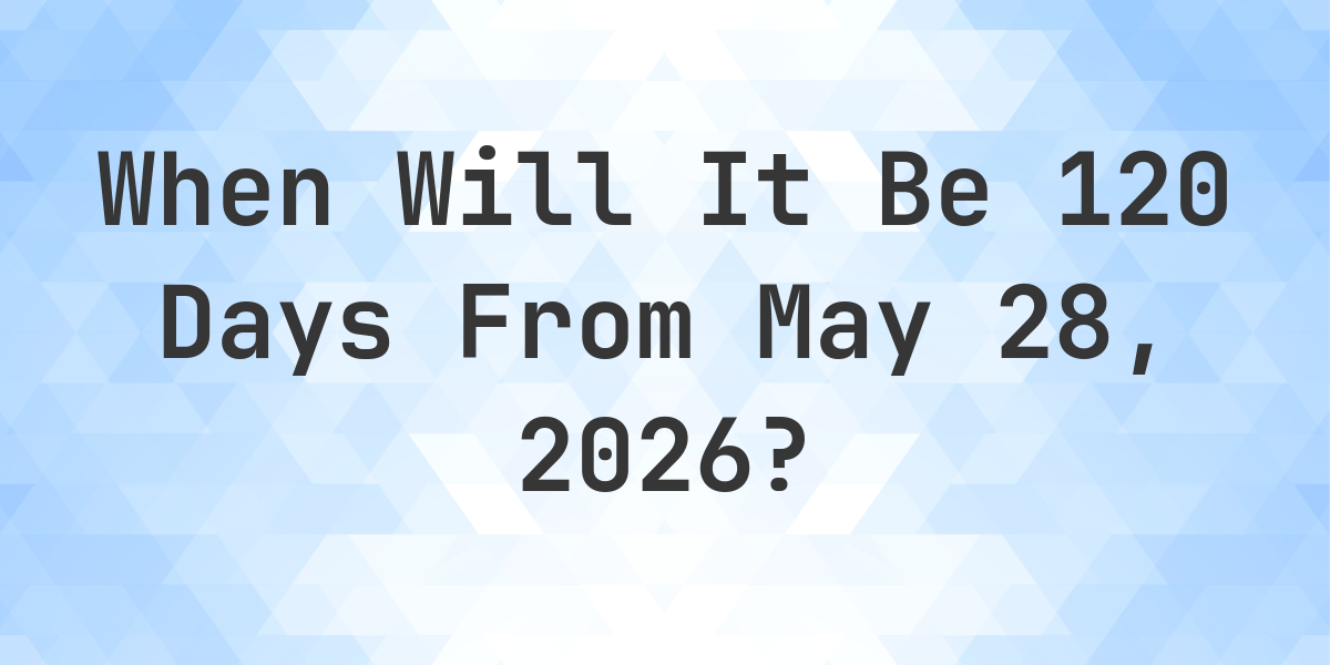 What Day Was It 120 Days From May 28 2025 Calculatio what-day-was-it-120-days-from-may-28-2025-calculatio