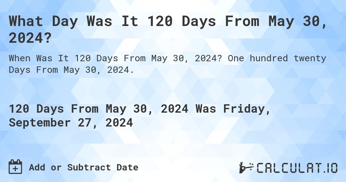 What Day Was It 120 Days From May 30, 2024?. One hundred twenty Days From May 30, 2024.