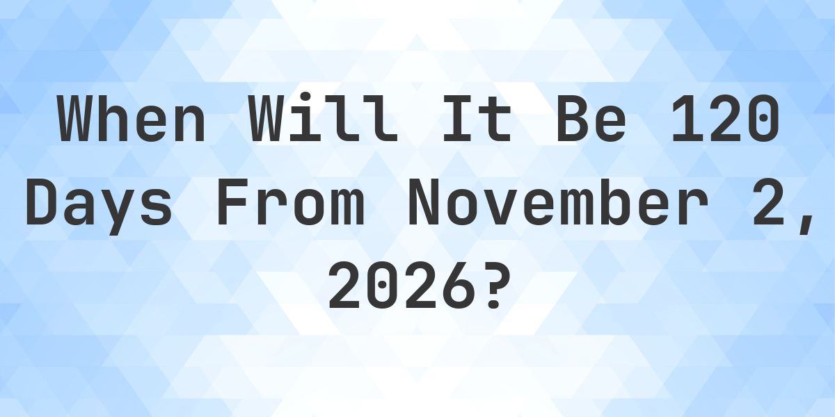 What is 120 Days From November 2, 2026? - Calculatio