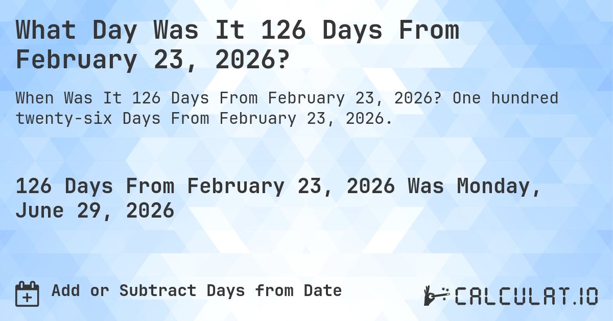 What Day Was It 126 Days From February 23, 2026?. One hundred twenty-six Days From February 23, 2026.