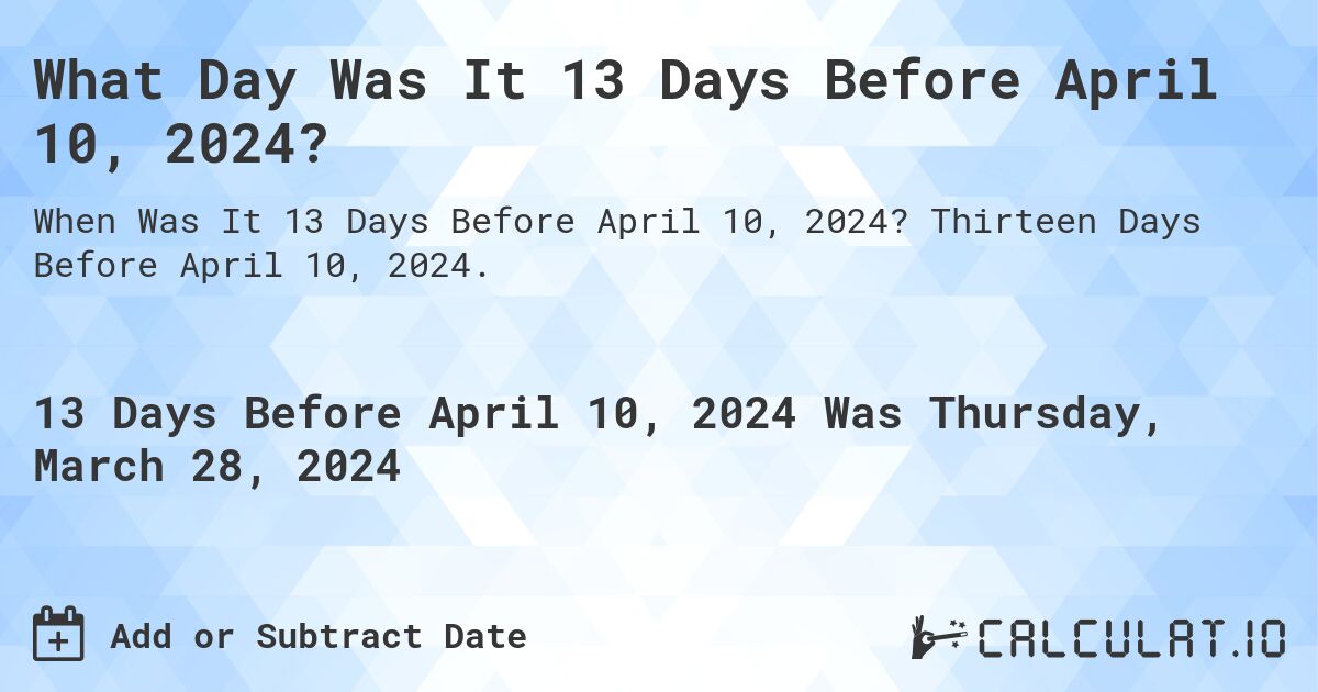 What Day Was It 13 Days Before April 10, 2024?. Thirteen Days Before April 10, 2024.