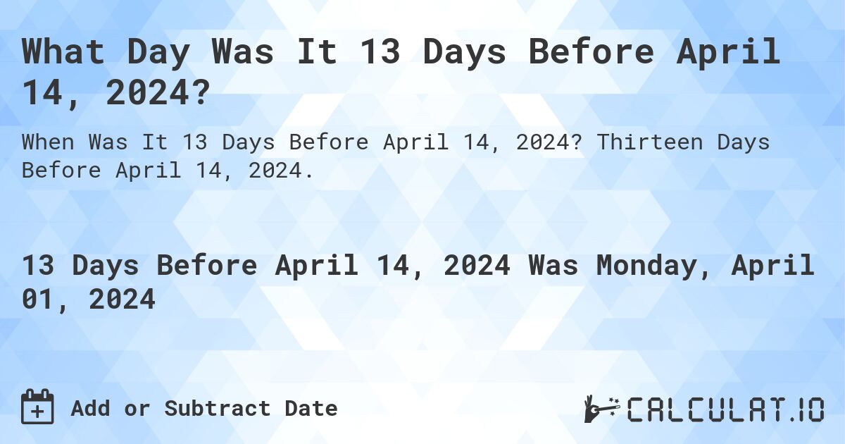 What Day Was It 13 Days Before April 14, 2024?. Thirteen Days Before April 14, 2024.