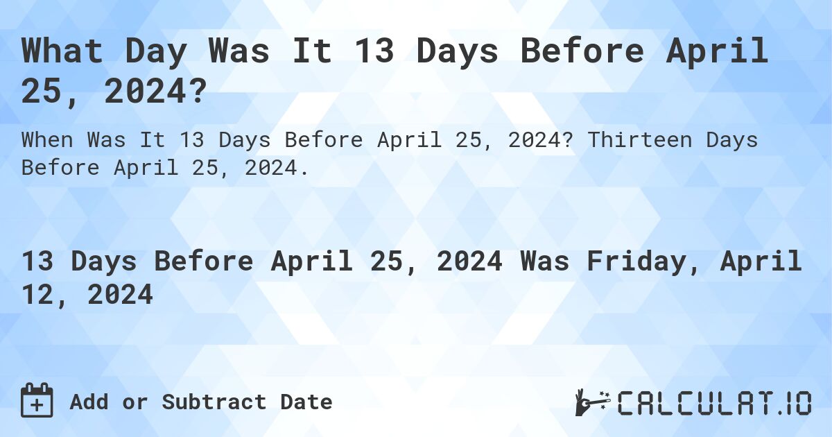 What Day Was It 13 Days Before April 25, 2024?. Thirteen Days Before April 25, 2024.