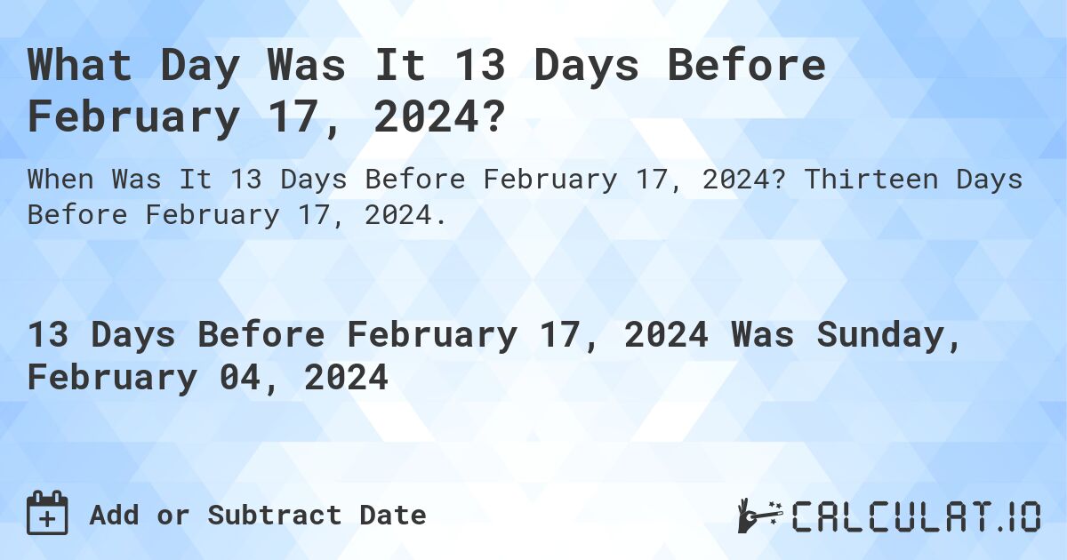 What Day Was It 13 Days Before February 17, 2024?. Thirteen Days Before February 17, 2024.