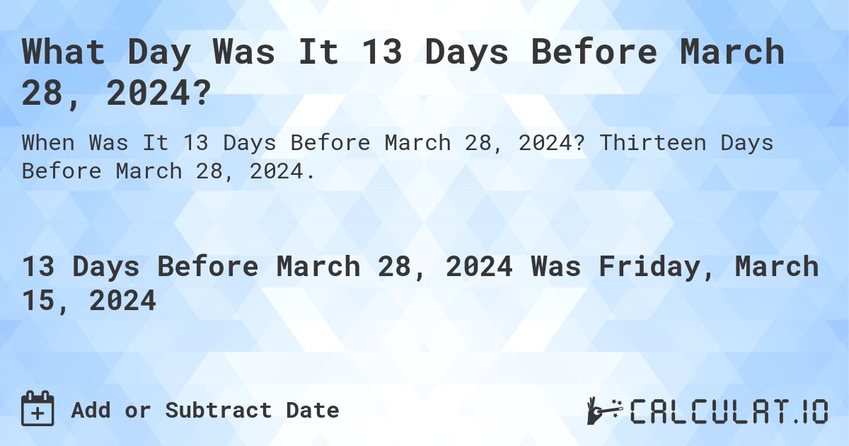 What Day Was It 13 Days Before March 28, 2024?. Thirteen Days Before March 28, 2024.
