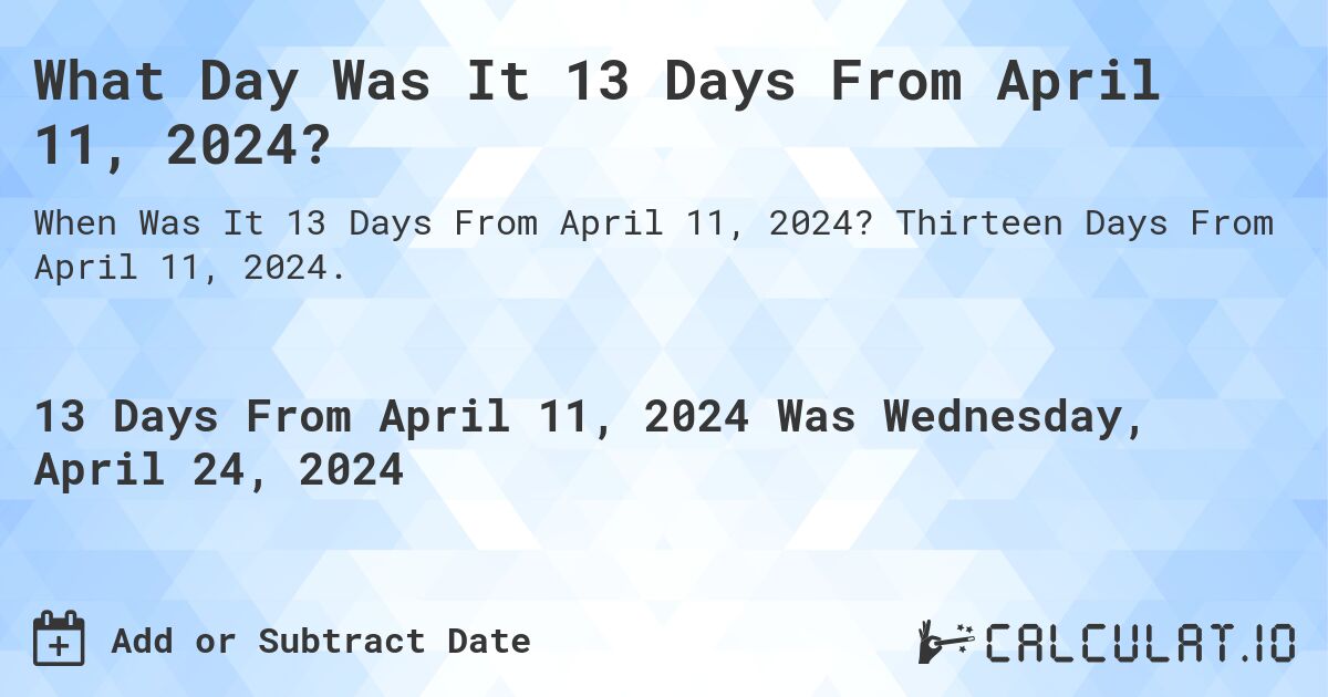 What is 13 Days From April 11, 2024?. Thirteen Days From April 11, 2024.