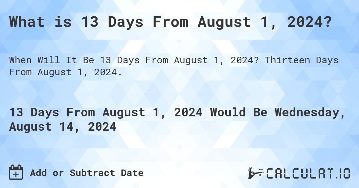 What is 13 Days From August 1, 2024?. Thirteen Days From August 1, 2024.