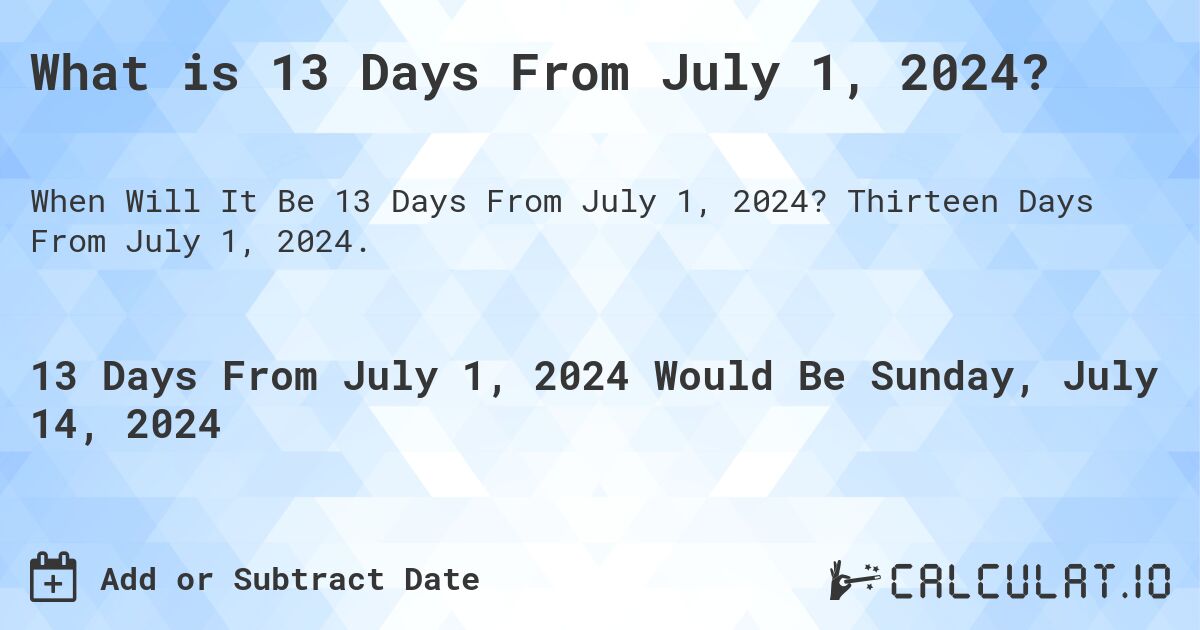 What is 13 Days From July 1, 2024?. Thirteen Days From July 1, 2024.
