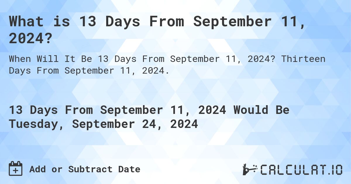 What is 13 Days From September 11, 2024?. Thirteen Days From September 11, 2024.