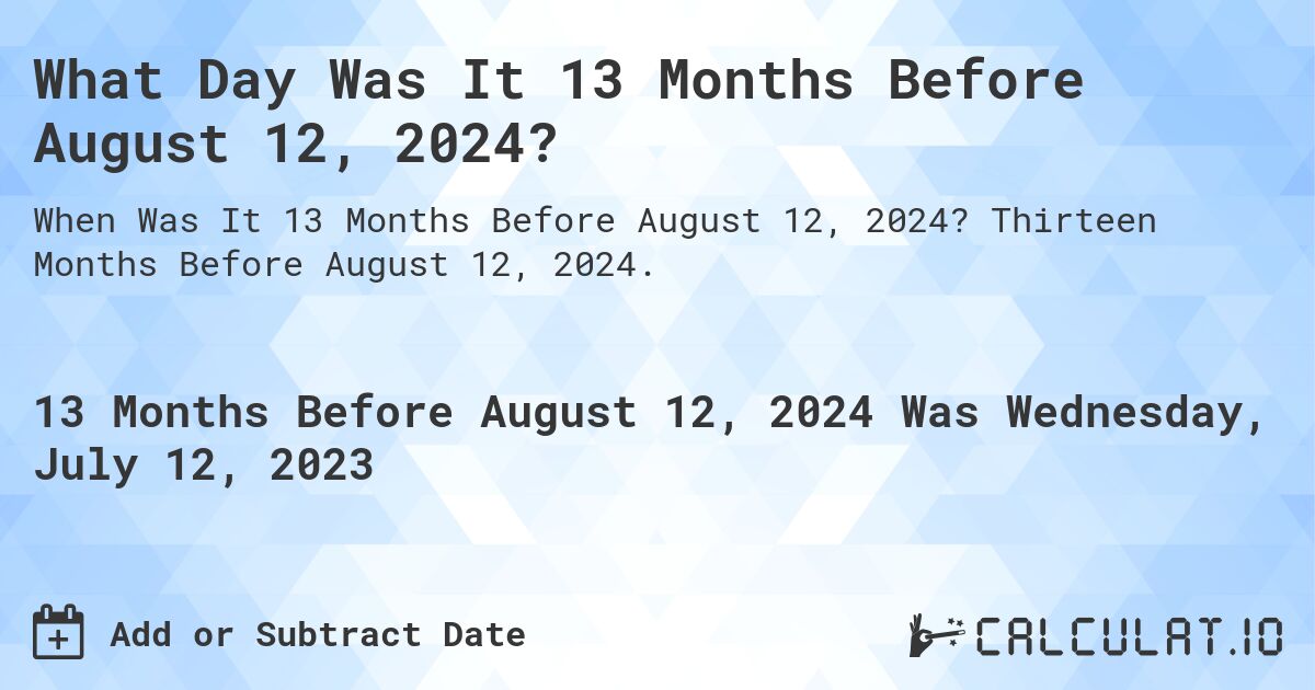 What Day Was It 13 Months Before August 12, 2024?. Thirteen Months Before August 12, 2024.