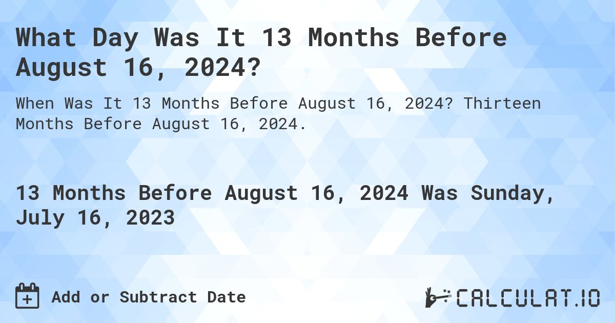 What Day Was It 13 Months Before August 16, 2024?. Thirteen Months Before August 16, 2024.
