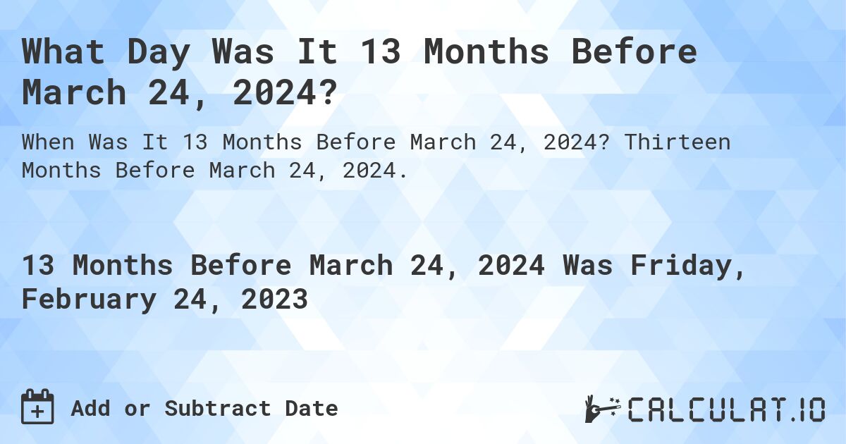 What Day Was It 13 Months Before March 24, 2024?. Thirteen Months Before March 24, 2024.