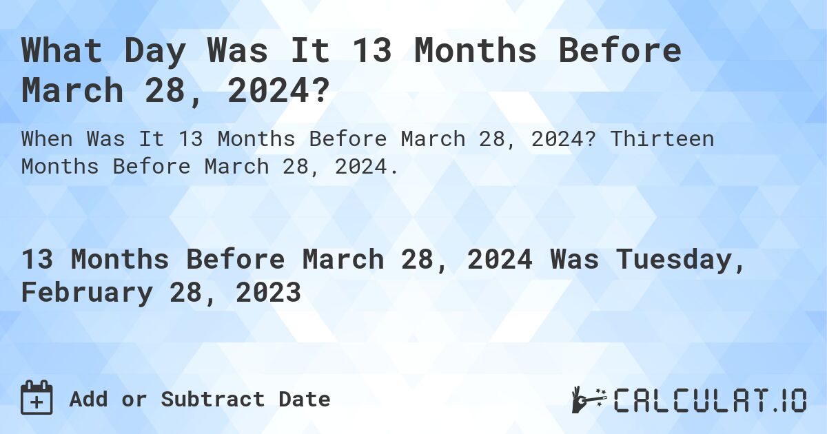 What Day Was It 13 Months Before March 28, 2024?. Thirteen Months Before March 28, 2024.