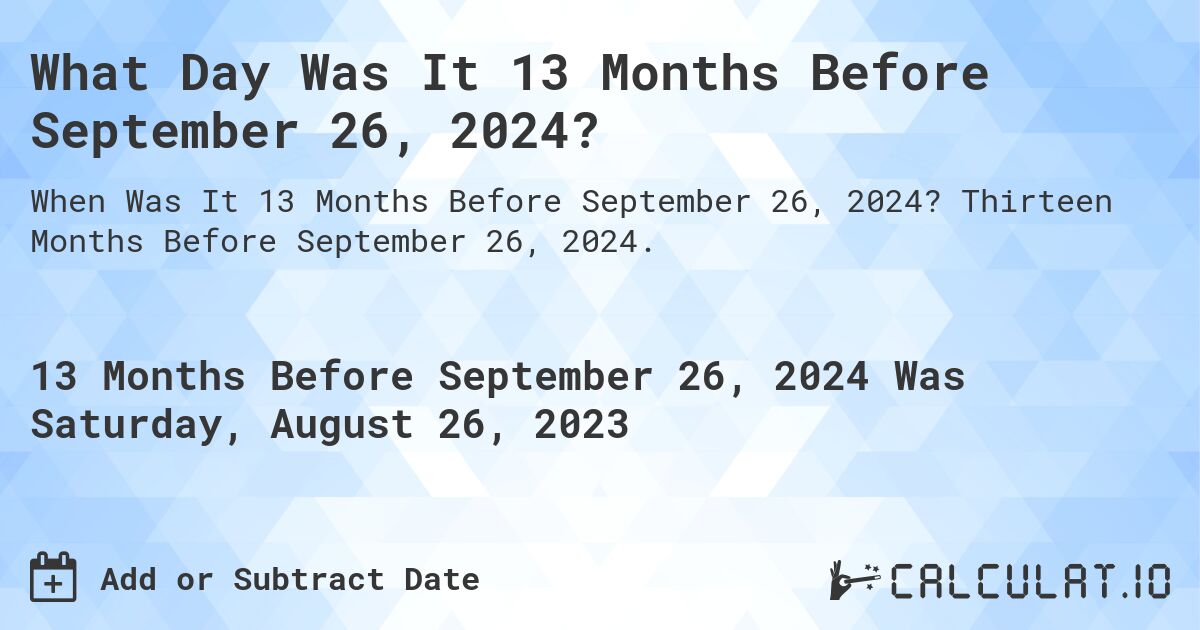 What Day Was It 13 Months Before September 26, 2024?. Thirteen Months Before September 26, 2024.