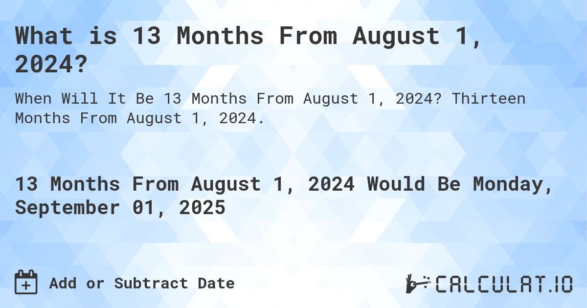 What is 13 Months From August 1, 2024?. Thirteen Months From August 1, 2024.
