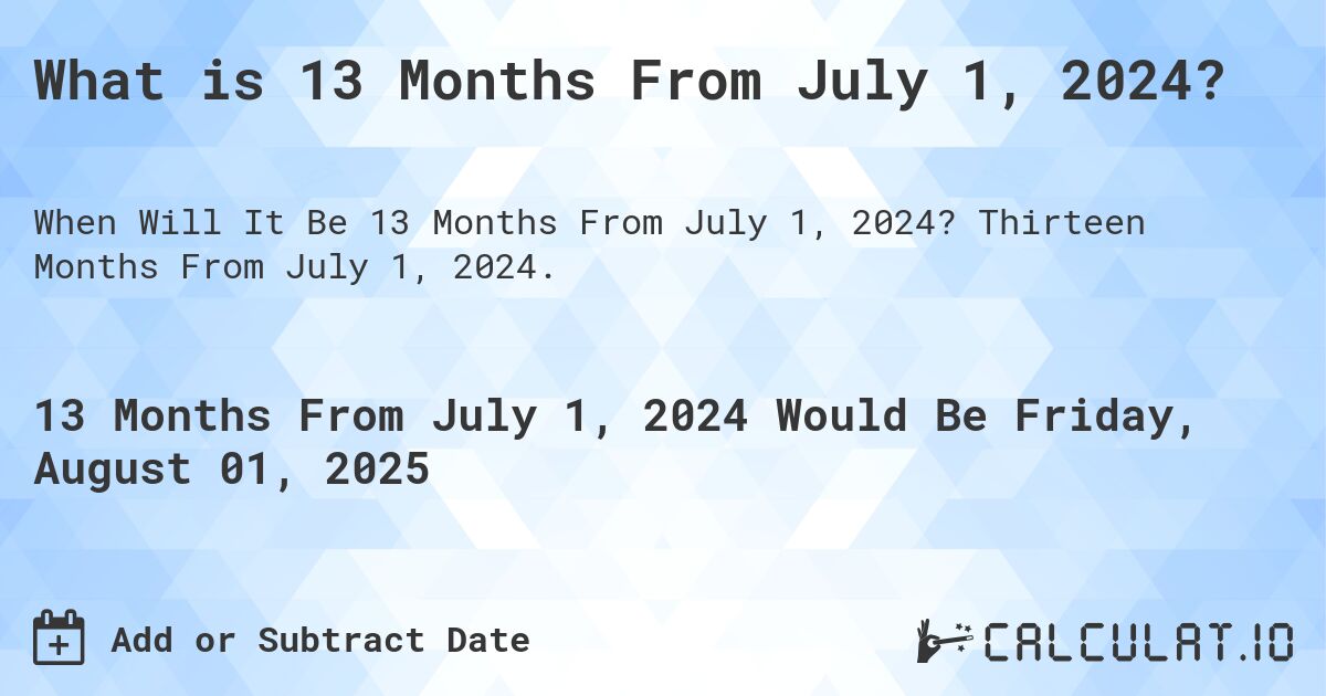 What is 13 Months From July 1, 2024?. Thirteen Months From July 1, 2024.