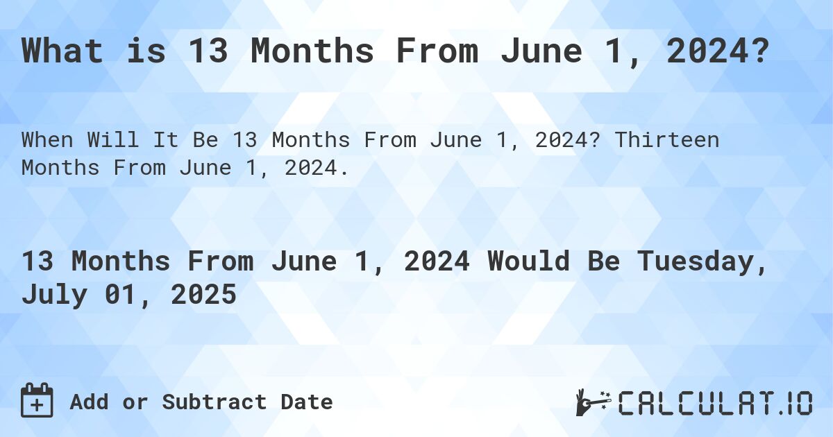 What is 13 Months From June 1, 2024?. Thirteen Months From June 1, 2024.