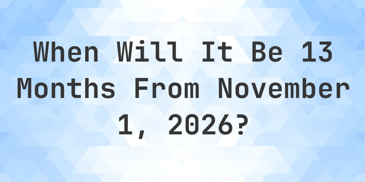 What is 13 Months From November 1, 2026? - Calculatio
