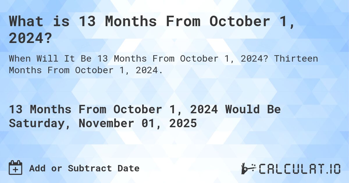 What is 13 Months From October 1, 2024?. Thirteen Months From October 1, 2024.