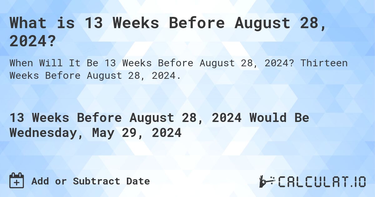 What is 13 Weeks Before August 28, 2024?. Thirteen Weeks Before August 28, 2024.