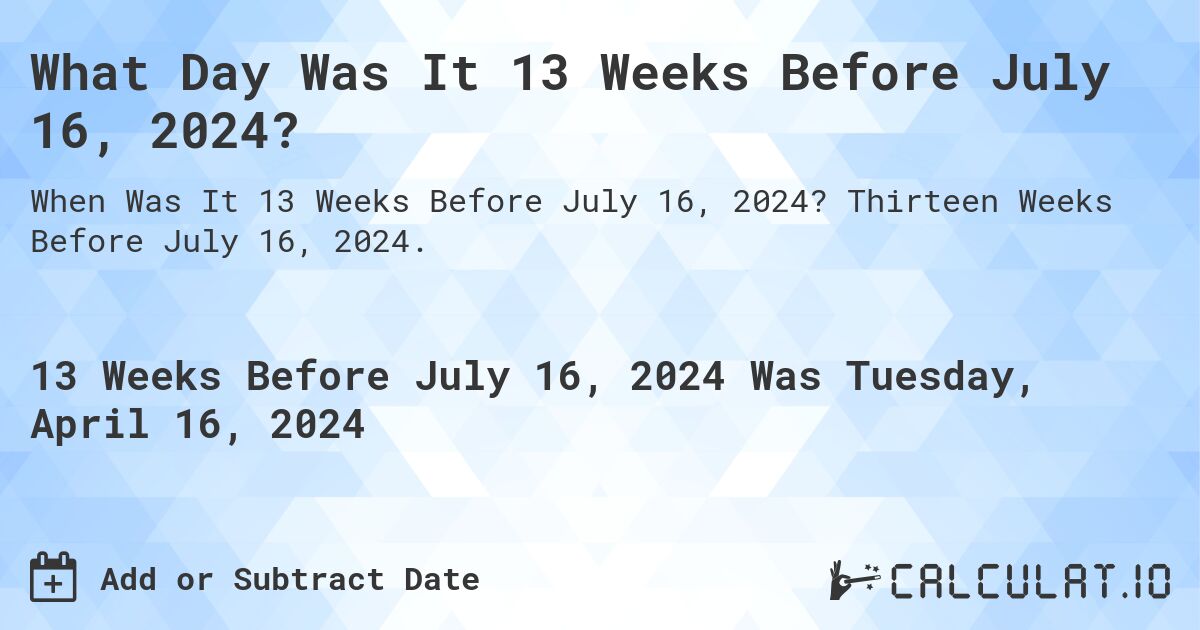 What is 13 Weeks Before July 16, 2024?. Thirteen Weeks Before July 16, 2024.