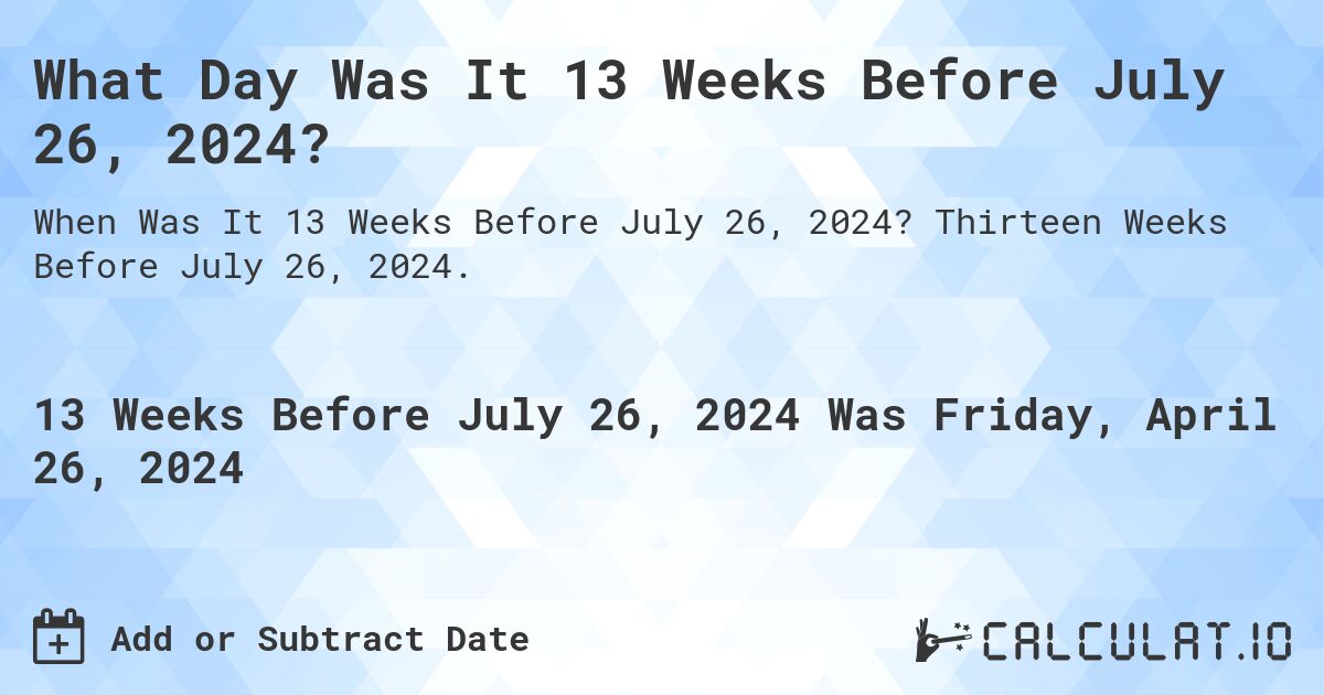 What Day Was It 13 Weeks Before July 26, 2024?. Thirteen Weeks Before July 26, 2024.