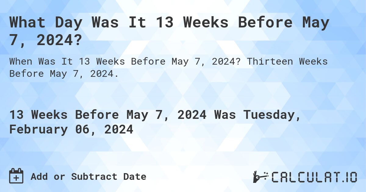 What Day Was It 13 Weeks Before May 7, 2024?. Thirteen Weeks Before May 7, 2024.