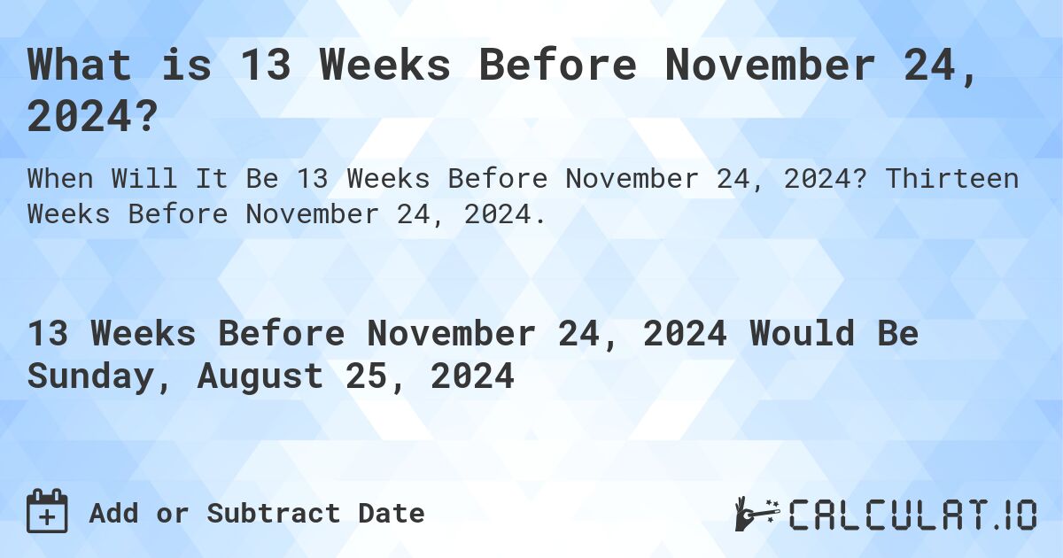 What is 13 Weeks Before November 24, 2024?. Thirteen Weeks Before November 24, 2024.