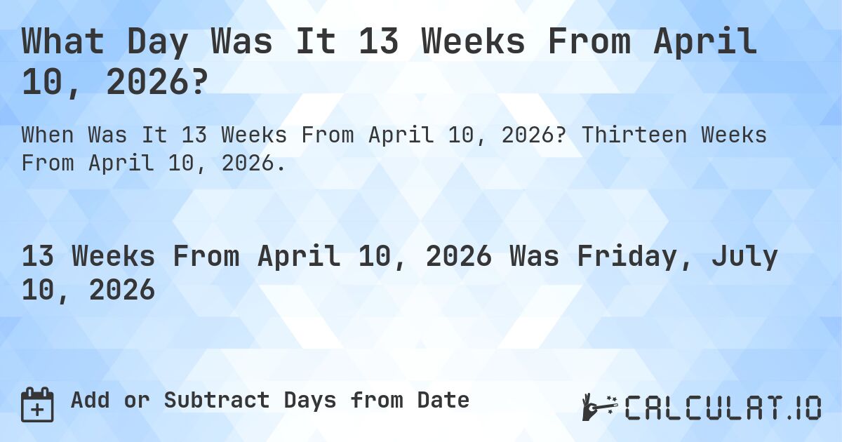 What Day Was It 13 Weeks From April 10, 2026?. Thirteen Weeks From April 10, 2026.