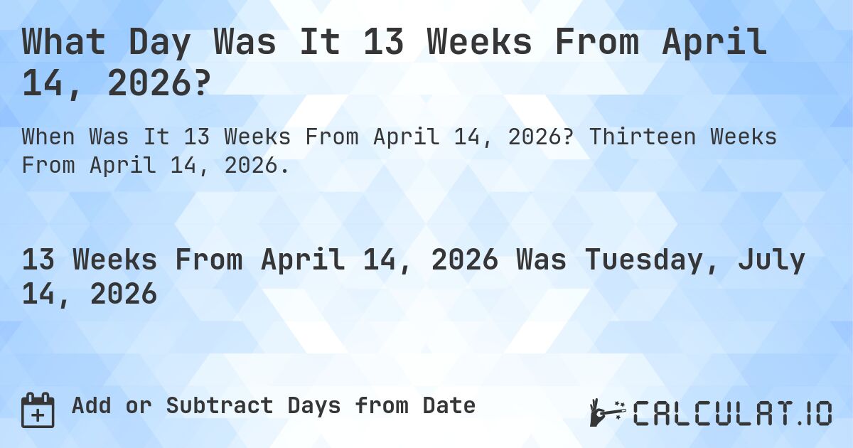 What Day Was It 13 Weeks From April 14, 2026?. Thirteen Weeks From April 14, 2026.