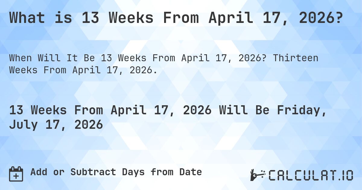 What is 13 Weeks From April 17, 2026?. Thirteen Weeks From April 17, 2026.