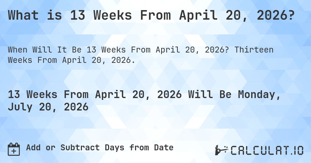 What is 13 Weeks From April 20, 2026?. Thirteen Weeks From April 20, 2026.