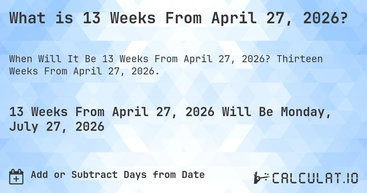What is 13 Weeks From April 27, 2026?. Thirteen Weeks From April 27, 2026.