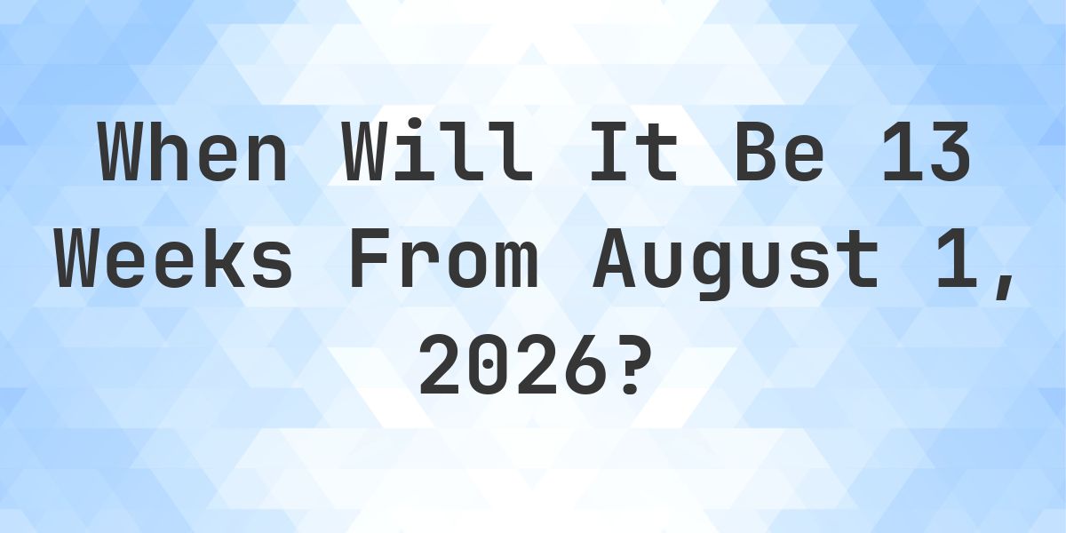 What is 13 Weeks From August 1, 2026? - Calculatio