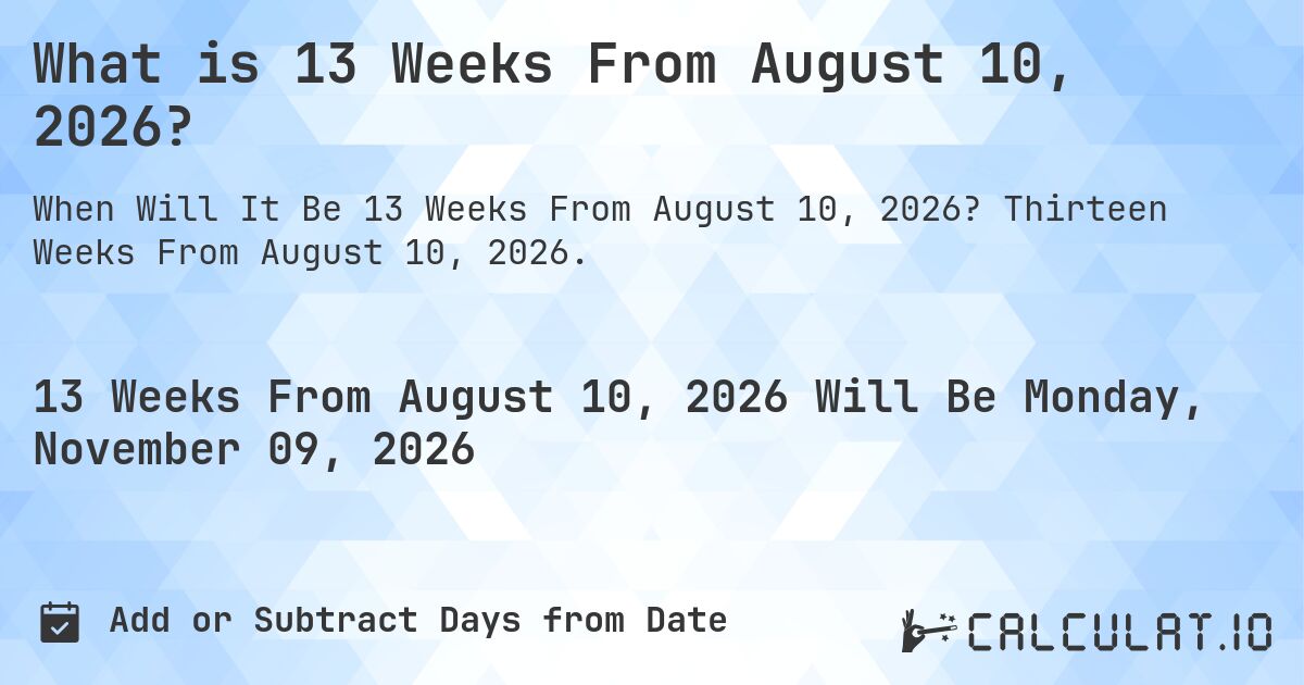 What is 13 Weeks From August 10, 2026?. Thirteen Weeks From August 10, 2026.