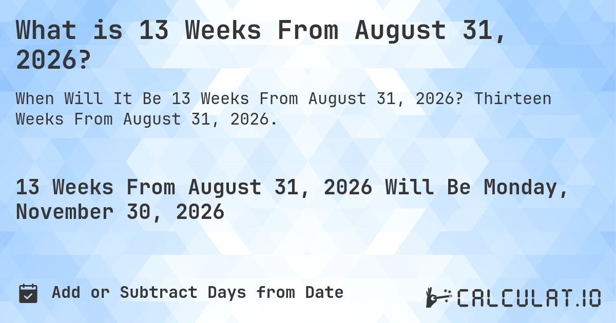 What is 13 Weeks From August 31, 2026?. Thirteen Weeks From August 31, 2026.