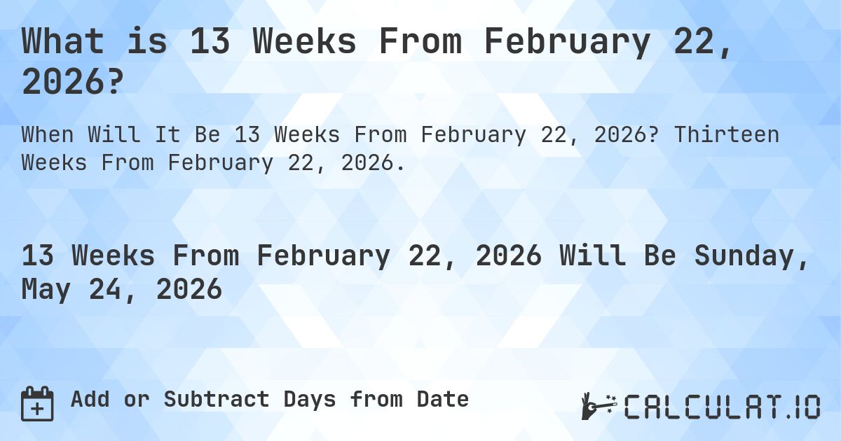 What is 13 Weeks From February 22, 2026?. Thirteen Weeks From February 22, 2026.