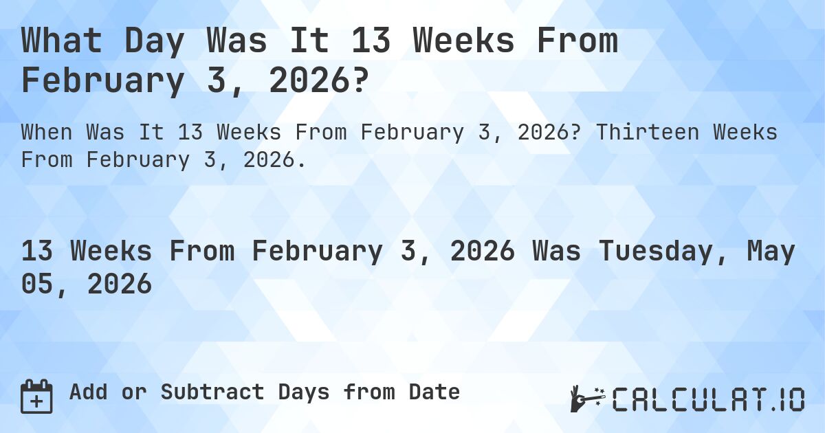 What Day Was It 13 Weeks From February 3, 2026?. Thirteen Weeks From February 3, 2026.